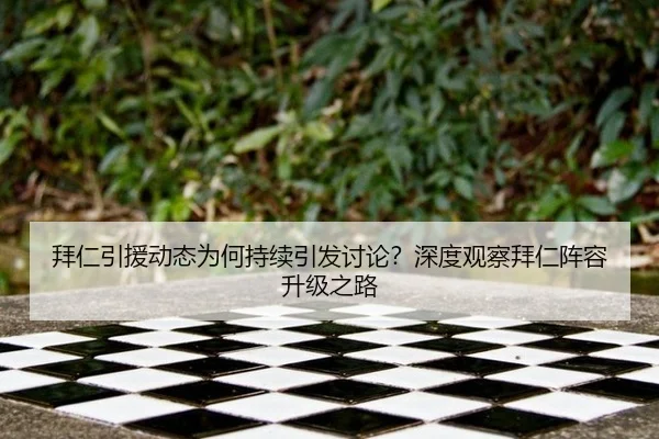 拜仁引援动态为何持续引发讨论？深度观察拜仁阵容升级之路