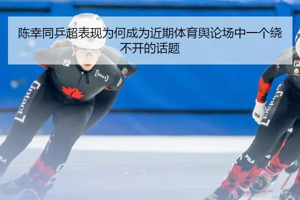 陈幸同乒超表现为何成为近期体育舆论场中一个绕不开的话题